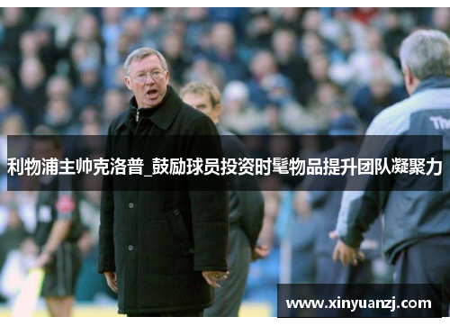 利物浦主帅克洛普_鼓励球员投资时髦物品提升团队凝聚力
