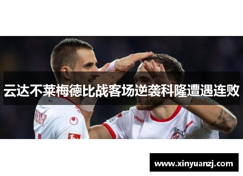 云达不莱梅德比战客场逆袭科隆遭遇连败