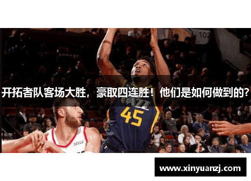 开拓者队客场大胜，豪取四连胜！他们是如何做到的？
